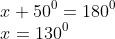 \\x + 50^0 =180^0\\ x = 130^0