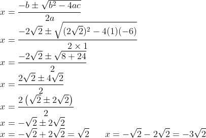 \\x=\frac{-b \pm \sqrt{b^{2}-4ac}}{2a}\\ x=\frac{-2\sqrt{2}\pm \sqrt{(2\sqrt{2})^{2}-4(1)(-6)}}{2 \times 1}\\ x=\frac{-2\sqrt{2} \pm \sqrt{8+24}}{2}\\ x=\frac{2\sqrt{2} \pm 4\sqrt{2}}{2}\\ x=\frac{2\left (\sqrt{2} \pm 2 \sqrt{2} \right )}{2}\\ x=-\sqrt{2}\pm2\sqrt{2}\\ x=-\sqrt{2}+2\sqrt{2}=\sqrt{2}\;\; \; \;\;\; x=-\sqrt{2}-2\sqrt{2}=-3\sqrt{2}