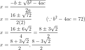 \\x=\frac{-b\pm \sqrt{b^{2}-4ac}}{2a}\\ x=\frac{16 \pm \sqrt{72}}{2(2)}\;\;\;\;\;\;\;\;\;\;(\because b^{2}-4ac=72)\\ x=\frac{16 \pm 6\sqrt{2}}{4}=\frac{8 \pm 3\sqrt{2}}{2}\\ x=\frac{8 + 3\sqrt{2}}{2},\frac{8 - 3\sqrt{2}}{2}