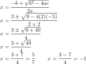 \\x=\frac{-b+\sqrt{b^{2}-4ac}}{2a}\\ x=\frac{3 \pm \sqrt{9-4(2)(-5)}}{2 \times 2}\\ x=\frac{3 \pm \sqrt{9+40}}{4}\\ x=\frac{3+\sqrt{49}}{4}\\ x=\frac{3+7}{4}=\frac{5}{7} \; \; \; \; \; \; \; \; x=\frac{3-7}{4}=-1