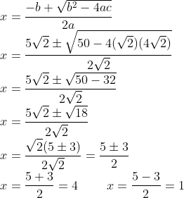 \\x=\frac{-b+\sqrt{b^{2}-4ac}}{2a}\\ x=\frac{5\sqrt{2 }\pm \sqrt{50-4(\sqrt{2})(4\sqrt{2})}}{2 \sqrt{2}}\\ x=\frac{5 \sqrt{2} \pm \sqrt{50-32}}{2\sqrt{2}}\\ x=\frac{5 \sqrt{2} \pm \sqrt{18}}{2\sqrt{2}}\\ x=\frac{\sqrt{2}(5\pm 3)}{2\sqrt{2}}=\frac{5 \pm 3}{2}\\ x=\frac{5+3}{2}=4 \; \; \; \; \; \; \; \; x=\frac{5-3}{2}=1