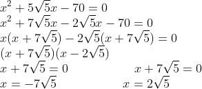 \\x^{2}+5\sqrt{5}x-70=0\\x^{2}+7\sqrt{5}x-2\sqrt{5}x-70=0\\x(x+7\sqrt{5})-2\sqrt{5}(x+7\sqrt{5})=0\\(x+7\sqrt{5})(x-2\sqrt{5}) \\ x+7\sqrt{5}=0 \;\;\;\;\;\;\;\;\;\;\;\;\;\;\;\;\;\;\; x+7\sqrt{5}=0\\ x=-7\sqrt{5} \;\;\;\;\;\;\;\;\;\;\;\;\;\;\;\;\;\;\; x=2\sqrt{5}\\