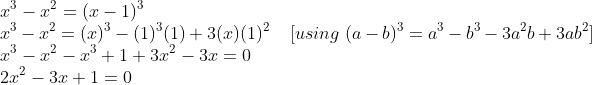 \\x^{3}-x^{2}=(x - 1)^{3}\\ x^{3}-x^{2} =(x)^{3} - (1)^{3} (1) + 3(x)(1)^{2}\;\;\;\; [using\; (a - b)^{3} = a^{3} - b^{3} - 3a^{2}b + 3ab^{2}]\\ x^{3} - x^{2} - x^{3} + 1 + 3x^{2} - 3x = 0\\ 2x^{2} - 3x + 1 = 0