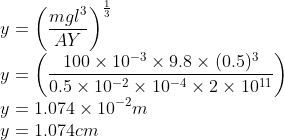 \\y=\left ( \frac{mgl^{3}}{AY} \right )^{\frac{1}{3}}\\ y=\left ( \frac{100\times 10^{-3}\times 9.8\times (0.5)^{3}}{0.5\times 10^{-2}\times 10^{-4}\times 2\times 10^{11}} \right )\\ y=1.074\times 10^{-2}m\\ y=1.074cm
