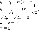\\y- y_1 = m(x-x_1)\\ y-\frac{1}{\sqrt2} = 1(x- \frac{1}{\sqrt2})\\ \sqrt2y - \sqrt2x = 0\\ y - x = 0\\ x=y