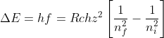 \Delta E= hf= Rchz^{2}\left [ \frac{1}{n_f^{2}}-\frac{1}{n_i^{2}} \right ]