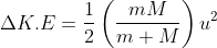 \Delta K . E=\frac{1}{2}\left(\frac{m M}{m+M}\right) u^{2}
