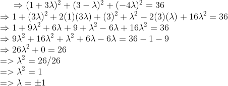 \Rightarrow (1 + 3\lambda)^{2} + (3 - \lambda)^{2} + (-4\lambda)^{2} = 36\\ \Rightarrow 1 + (3\lambda)^{2} + 2(1)(3\lambda) + (3)^{2} + \lambda^2 - 2(3)(\lambda) + 16\lambda^{2} = 36\\ \Rightarrow 1 + 9\lambda^{2} + 6\lambda + 9 + \lambda^{2} - 6\lambda + 16\lambda^{2} = 36\\ \Rightarrow 9\lambda^{2} + 16\lambda^{2} + \lambda^{2} + 6\lambda - 6\lambda = 36 - 1 - 9\\ \Rightarrow 26\lambda^{2} + 0 = 26\\ => \lambda^{2} = 26/26\\ => \lambda^{2} = 1\\ => \lambda = \pm 1