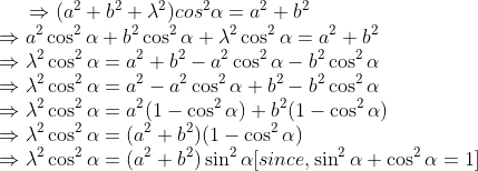\Rightarrow (a^{2} + b^{2} + \lambda^{2}) cos^{2} \alpha = a^{2} + b^{2}\\ \Rightarrow a^{2} \cos^{2} \alpha + b^{2} \cos^{2} \alpha + \lambda^{2} \cos^{2} \alpha = a^{2} + b^{2}\\ \Rightarrow \lambda^{2} \cos^{2} \alpha = a^{2} + b^{2} - a^{2} \cos^{2} \alpha -b^{2}\cos^{2} \alpha\\ \Rightarrow \lambda^{2} \cos^{2} \alpha = a^{2} - a^{2} \cos^{2} \alpha + b^{2} -b^{2} \cos^{2} \alpha\\ \Rightarrow \lambda^{2} \cos^{2} \alpha = a^{2}(1 -\cos^{2} \alpha) + b^{2}(1 - \cos^{2} \alpha)\\ \Rightarrow \lambda^{2} \cos^{2} \alpha = (a^{2} + b^{2})(1 - \cos^{2} \alpha)\\ \Rightarrow \lambda^{2} \cos^{2} \alpha = (a^{2} + b^{2}) \sin^{2} \alpha [since, \sin^{2} \alpha + \cos^{2} \alpha = 1]