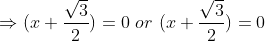 \Rightarrow (x+\frac{\sqrt3}{2}) = 0\ or\ (x+\frac{\sqrt3}{2}) = 0