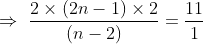 \Rightarrow \, \, \frac{2\times (2n-1)\times 2}{ (n-2) }=\frac{11}{1}
