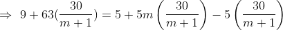 \Rightarrow \, \, 9+63(\frac{30}{m+1})=5+5m\left ( \frac{30}{m+1} \right )-5\left ( \frac{30}{m+1} \right )