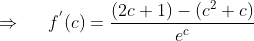 \Rightarrow \; \; \; \; \; f^{'}(c)=\frac{\left ( 2c+1 \right )-\left ( c^{2}+c \right )}{e^{c}}