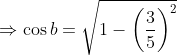 \Rightarrow \cos b= \sqrt{1-\left ( \frac{3}{5} \right )^{2}}