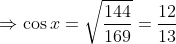 \Rightarrow \cos x= \sqrt{\frac{144}{169}}=\frac{12}{13}