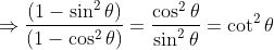 \Rightarrow \frac{(1-\sin^2\theta)}{(1-\cos^2\theta)} = \frac{\cos^2\theta}{\sin^2\theta} = \cot ^2\theta