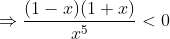 \Rightarrow \frac{(1-x)(1+x)}{x^{5}}<0