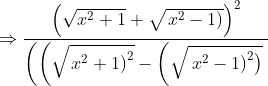 \Rightarrow \frac{\left(\sqrt{x^{2}+1}+\sqrt{\left.x^{2}-1\right)}\right)^{2}}{\left(\left(\sqrt{\left.x^{2}+1\right)^{2}}-\left(\sqrt{\left.\left.x^{2}-1\right)^{2}\right)}\right.\right.\right.}
