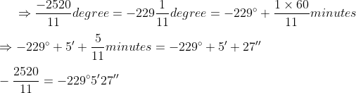 \Rightarrow \frac{-2520}{11}degree = -229\frac{1}{11}degree =-229\degree + \frac{1\times 60}{11}minutes \\ \\ \Rightarrow -229\degree + 5' + \frac{5}{11}minutes = -229\degree +5' +27''\\ \\ -\frac{2520}{11} = -229\degree5'27''