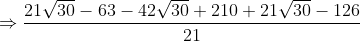 \Rightarrow \frac{21\sqrt{30}-63-42\sqrt{30}+210+21\sqrt{30}-126}{21}