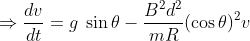 \Rightarrow \frac{dv}{dt}=g\; \sin \theta -\frac{B^{2}d^{2}}{mR}(\cos \theta )^{2}v