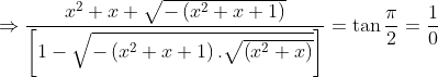 \Rightarrow \frac{x^{2}+x+\sqrt{-\left ( x^{2}+x+1 \right )}}{\left [ 1-\sqrt{-\left ( x^{2}+x+1 \right ).\sqrt{\left ( x^{2}+x \right )}} \right ]}=\tan \frac{\pi}{2}=\frac{1}{0}
