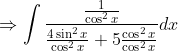 \Rightarrow \int \frac{\frac{1}{\cos ^{2} x}}{\frac{4 \sin ^{2} x}{\cos ^{2} x}+5 \frac{\cos ^{2} x}{\cos ^{2} x}} d x