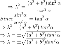 \Rightarrow \lambda^{2} = \frac{(a^{2} + b^{2}) \sin^{2} \alpha }{\cos^{2} \alpha}\\ Since \frac{sin^{2}\alpha}{\cos^{2}\alpha}=\tan^{2}\alpha\\ \Rightarrow \lambda^{2}=\left ( a^{2}+b^{2} \right )tan^{2}\alpha\\ \Rightarrow \lambda =\pm \sqrt{\left ( a^{2}+b^{2} \right )tan^{2}\alpha}\\ \Rightarrow \lambda =\pm \sqrt{\left ( a^{2}+b^{2} \right )}tan^{2}\alpha\\