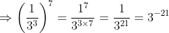 \Rightarrow \left ( \frac{1}{3^3} \right )^7= \frac{1^7}{3^{3\times7}} = \frac{1}{3^{21}} = 3^{-21}