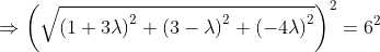 \Rightarrow \left (\sqrt{\left ( 1+3 \lambda \right )^{2}+\left ( 3-\lambda \right )^{2}+\left ( -4\lambda \right )^{2}} \right )^{2}=6^{2}