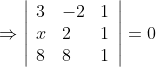 \Rightarrow \left|\begin{array}{lll} 3 & -2 & 1 \\ x & 2 & 1 \\ 8 & 8 & 1 \end{array}\right|=0