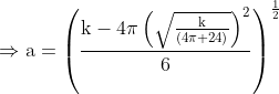 \Rightarrow \mathrm{a}=\left(\frac{\mathrm{k}-4 \pi\left(\sqrt{\frac{\mathrm{k}}{(4 \pi+24)}}\right)^{2}}{6}\right)^{\frac{1}{2}}$
