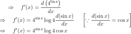 \Rightarrow \quad f^{\prime}(x)=\frac{d\left(4^{\operatorname{lin} x}\right)}{d x}\\ \Rightarrow \quad f^{\prime}(x)=4^{\sin x} \log 4 \frac{d(\sin x)}{d x} \ \ \ \ \left[\because \frac{d(\sin x)}{d x}=\cos x\right]\\ \Rightarrow \quad f^{\prime}(x)=4^{\sin x} \log 4 \cos x