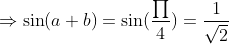Rightarrow sin (a+b)=sin ( fracprod4)=frac1sqrt2
