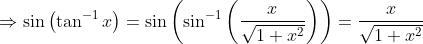\Rightarrow \sin \left ( \tan^{-1} x \right ) = \sin\left ( \sin^{-1}\left ( \frac{x}{\sqrt{1+x^2}} \right ) \right ) = \frac{x}{\sqrt {1+x^2}}
