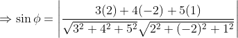 \Rightarrow \sin \phi =\left |\frac{3(2)+4(-2)+5(1)}{\sqrt{3^{2}+4^{2}+5^{2}}\sqrt{2^{2}+(-2)^{2}+1^{2}}} \right |
