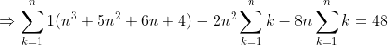 \Rightarrow \sum_{k=1}^{n}1(n^{3}+5n^{2}+6n+4)-2n^{2}\sum_{k=1}^{n}k-8n\sum_{k=1}^{n}k=48