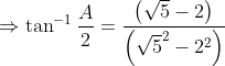 \Rightarrow \tan^{-1} \frac{A}{2}=\frac{\left ( \sqrt{5}-2 \right)}{\left (\sqrt{5}^{2} -2^{2} \right )}