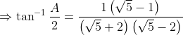 \Rightarrow \tan^{-1} \frac{A}{2}=\frac{1\left ( \sqrt{5}-1 \right )}{\left (\sqrt{5} +2 \right )\left ( \sqrt{5}-2 \right )}