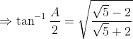 \Rightarrow \tan^{-1} \frac{A}{2}=\sqrt{\frac{\sqrt{5}-2}{\sqrt{5}+2}}