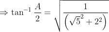 \Rightarrow \tan^{-1} \frac{A}{2}=\sqrt{\frac{1}{\left (\sqrt{5} ^{2}+2^{2}\right )}}