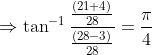 \Rightarrow \tan^{-1}\frac {\frac{\left (21+4 \right )}{28}}{\frac{\left ( 28-3 \right )}{28}}=\frac{\pi}{4}