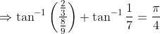 \Rightarrow \tan^{-1}\left ( \frac{\frac{2}{3}}{\frac{8}{9}} \right )+\tan^{-1}\frac{1}{7}=\frac{\pi}{4}