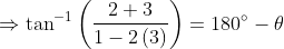 \Rightarrow \tan^{-1}\left ( \frac{2+3}{1-2\left ( 3 \right )} \right )=180^{\circ}-\theta