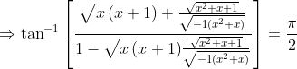 \Rightarrow \tan^{-1}\left [ \frac{\sqrt{x\left ( x+1 \right )}+\frac{\sqrt{x^{2}+x+1}}{\sqrt{-1\left (x^{2}+x \right )}}}{1-\sqrt{x\left ( x+1 \right )}\frac{\sqrt{x^{2}+x+1}}{\sqrt{-1\left (x^{2}+x \right )}}} \right ]=\frac{\pi}{2}
