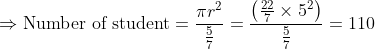 \Rightarrow \text {Number of student}=\frac{\pi r^{2}}{\frac{5}{7}}=\frac{\left ( \frac{22}{7}\times 5^{2} \right )}{\frac{5}{7}}=110