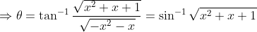 \Rightarrow \theta =\tan^{-1}\frac{\sqrt{x^{2}+x+1}}{\sqrt{-x^{2}-x}}=\sin^{-1}\sqrt{x^{2}+x+1}