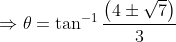 \Rightarrow \theta=\tan^{-1}\frac{\left ( 4\pm \sqrt{7} \right )}{3}