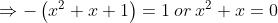\Rightarrow -\left ( x^{2}+x+1 \right )=1\: or\: x^{2}+x=0