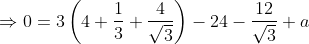 \Rightarrow 0=3\left ( 4+\frac{1}{3}+\frac{4}{\sqrt{3}} \right )-24-\frac{12}{\sqrt{3}} +a